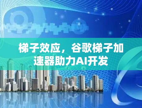 梯子效应，谷歌梯子加速器助力AI开发