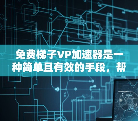 免费梯子VP加速器是一种简单且有效的手段，帮助玩家提升游戏性能，减少启动时间。以下是详细的步骤和解释