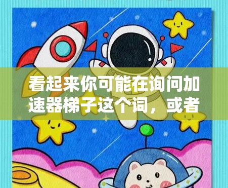 看起来你可能在询问加速器梯子这个词，或者可能混淆了加速器和加速器梯子这两个概念。以下是一些可能的解释