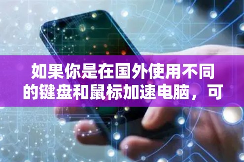 如果你是在国外使用不同的键盘和鼠标加速电脑，可以尝试使用以下工具来加速电脑，提升工作效率