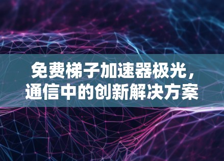 免费梯子加速器极光，通信中的创新解决方案