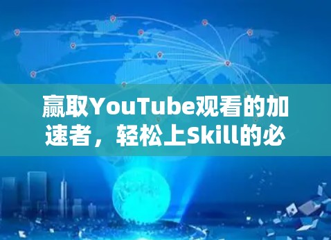 赢取YouTube观看的加速者，轻松上Skill的必备神器