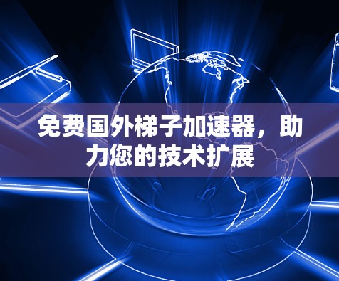 免费国外梯子加速器，助力您的技术扩展