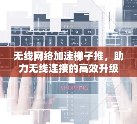 无线网络加速梯子推，助力无线连接的高效升级