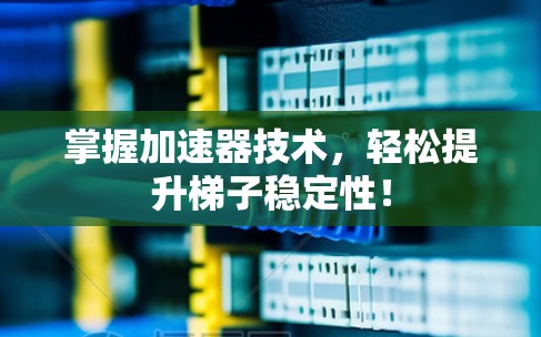 掌握加速器技术，轻松提升梯子稳定性！