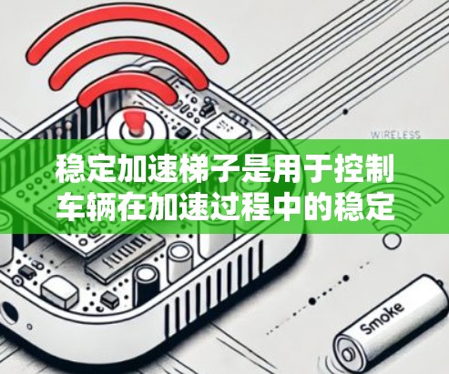 稳定加速梯子是用于控制车辆在加速过程中的稳定性的一种装置，广泛应用于汽车驾驶中。以下是详细的使用指南和推荐