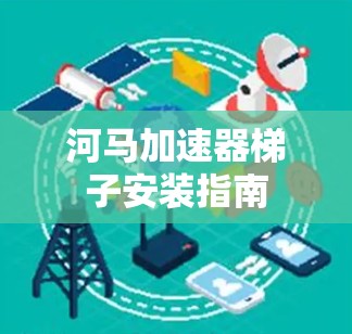 河马加速器梯子安装指南
