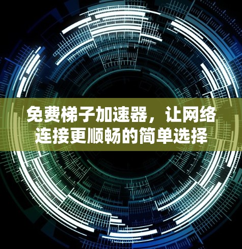 免费梯子加速器，让网络连接更顺畅的简单选择