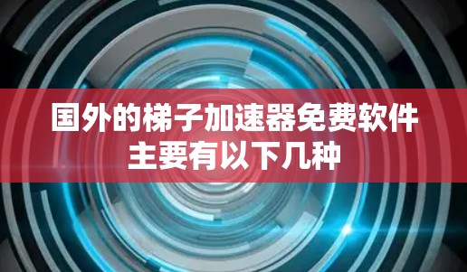 国外的梯子加速器免费软件主要有以下几种