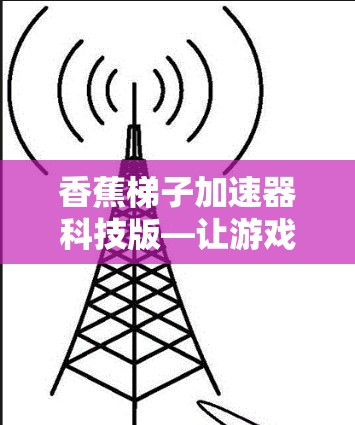 香蕉梯子加速器科技版—让游戏更流畅，更高效
