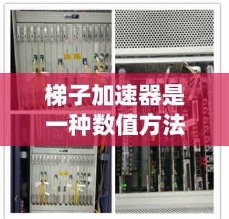 梯子加速器是一种数值方法，广泛应用于机械系统和动力学问题中，尤其是解决高阶微分方程。它通过构造递推关系，将高阶导数转化为低阶导数，简化计算过程。以下是关于梯子加速器的详细分析