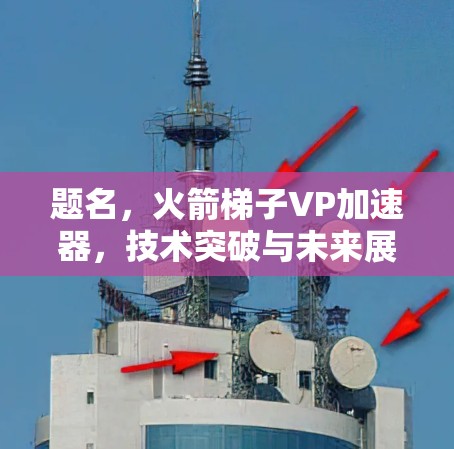 题名，火箭梯子VP加速器，技术突破与未来展望