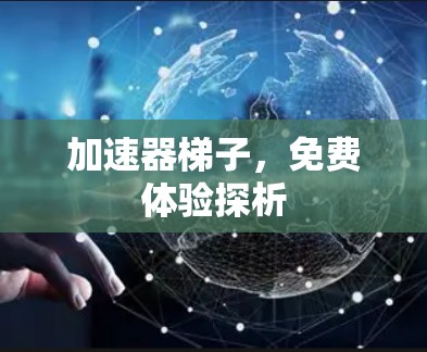 加速器梯子，免费体验探析