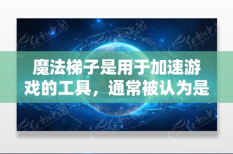 魔法梯子是用于加速游戏的工具，通常被认为是免费的。以下是一些关于魔法梯子的详细信息
