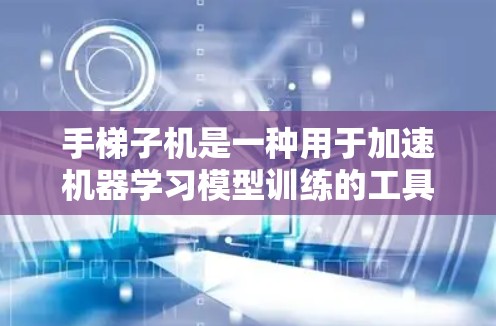 手梯子机是一种用于加速机器学习模型训练的工具，尤其在分布式环境下的模型训练。以下是详细的总结