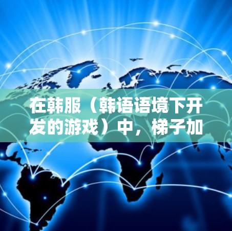 在韩服（韩语语境下开发的游戏）中，梯子加速器是一种帮助玩家在游戏中的移动或跳跃更高效的方式。如果你正在寻求在韩服游戏中使用加速器来提高梯子的运行速度或流畅度，以下是一些建议和步骤