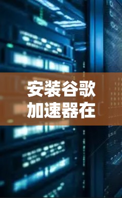安装谷歌加速器在梯子上的步骤如下