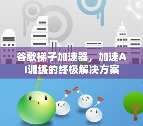 谷歌梯子加速器，加速AI训练的终极解决方案