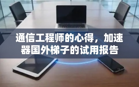 通信工程师的心得，加速器国外梯子的试用报告
