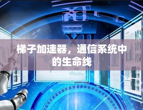 梯子加速器，通信系统中的生命线