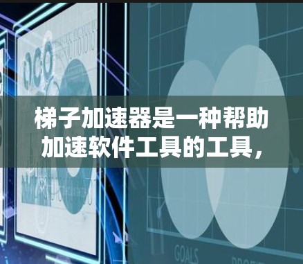 梯子加速器是一种帮助加速软件工具的工具，适用于需要频繁更新或升级的软件，如游戏、文档等。以下是逐步的梯子加速器使用指南，帮助您高效加速软件