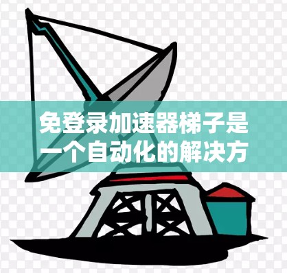 免登录加速器梯子是一个自动化的解决方案，通过分析用户的登录行为，自动调整每个加速器的配置，以优化登录性能。以下是构建该解决方案的详细步骤