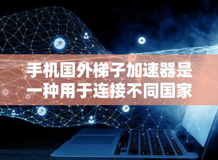 手机国外梯子加速器是一种用于连接不同国家或地区的设备以实现无缝数据传输的工具。它专为国外市场的设备设计，支持设备间的快速连接和数据传输，尤其适用于移动设备。以下是对该类加速器的详细总结