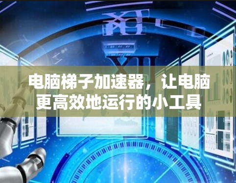电脑梯子加速器，让电脑更高效地运行的小工具
