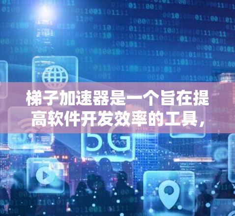 梯子加速器是一个旨在提高软件开发效率的工具，通过管理版本控制和自动化构建流程来优化开发流程。以下是关于梯子加速器的详细解释