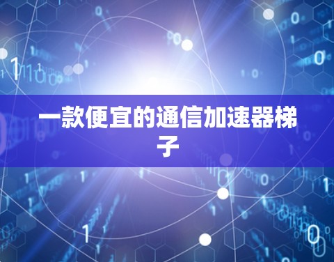 一款便宜的通信加速器梯子