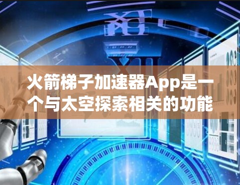 火箭梯子加速器App是一个与太空探索相关的功能，旨在模拟火箭的加速过程。以下是对该应用的详细总结