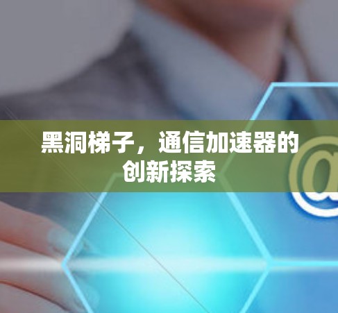 黑洞梯子，通信加速器的创新探索