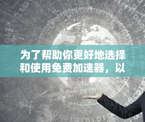 为了帮助你更好地选择和使用免费加速器，以下是一些详细的步骤和建议