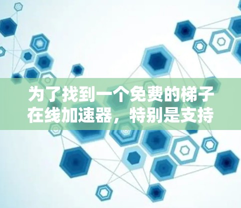 为了找到一个免费的梯子在线加速器，特别是支持下载神灯的，可以按照以下步骤操作