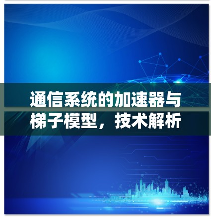 通信系统的加速器与梯子模型，技术解析与应用案例