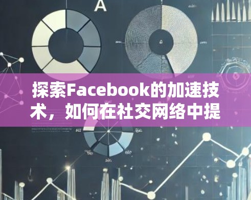 探索Facebook的加速技术，如何在社交网络中提升数据流效率？