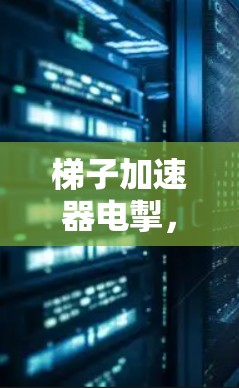 梯子加速器电掣，通信世界中的革新力量