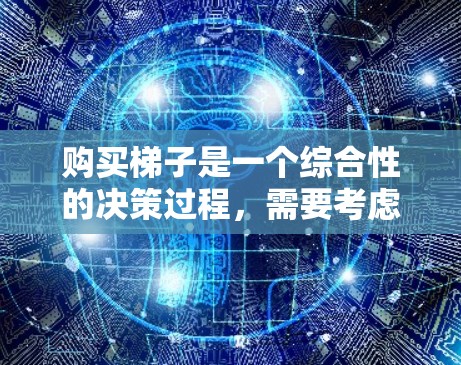 购买梯子是一个综合性的决策过程，需要考虑多个因素。以下是详细的分析和推荐