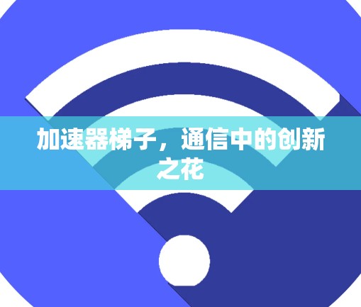 加速器梯子，通信中的创新之花