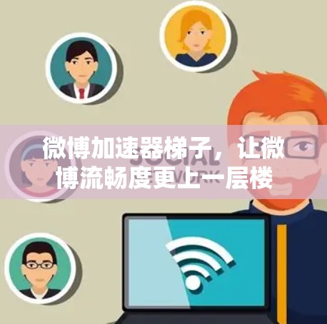 微博加速器梯子，让微博流畅度更上一层楼
