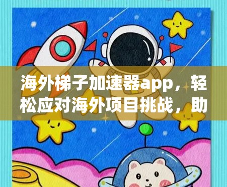 海外梯子加速器app，轻松应对海外项目挑战，助力开发者高效成长