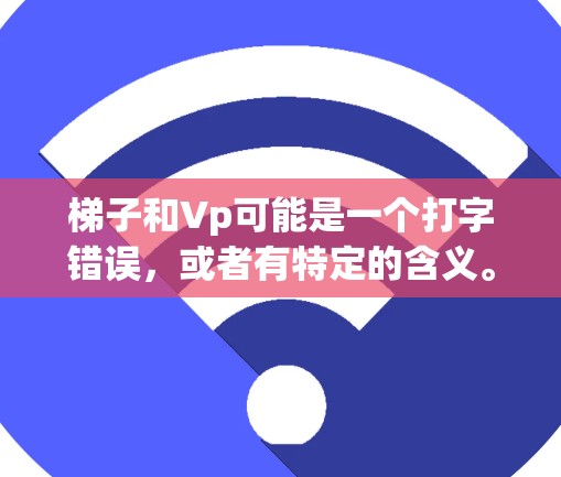 梯子和Vp可能是一个打字错误，或者有特定的含义。如果您指的是雷霆塔（Chat塔）的加速器，以下是关于雷霆塔的加速器的一些信息