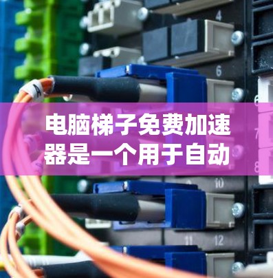 电脑梯子免费加速器是一个用于自动升级Windows系统性能的工具,通常用于升级显卡、内存或存储。以下是一些可靠的来源和建议,帮助您找到适合的梯子加速器 电脑梯子免费加速器是一个用于自动升级Windows系统性能的工具,通常用于升级显卡、内存或存储。以下是一些可靠的来源和建议,帮助您找到适合的梯子加速器