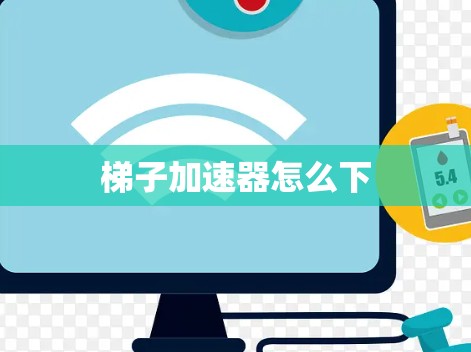 梯子加速器怎么下