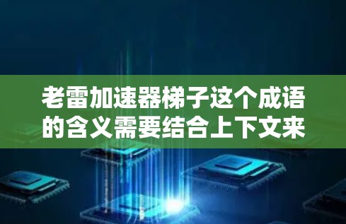 老雷加速器梯子这个成语的含义需要结合上下文来理解。以下是对这个成语的逐步解释和分析