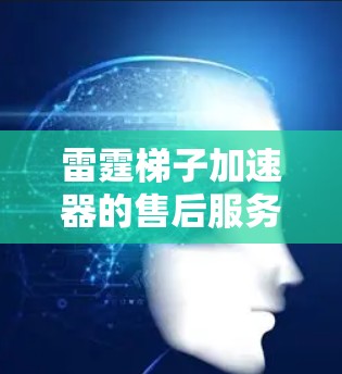 雷霆梯子加速器的售后服务流程通常包括以下步骤