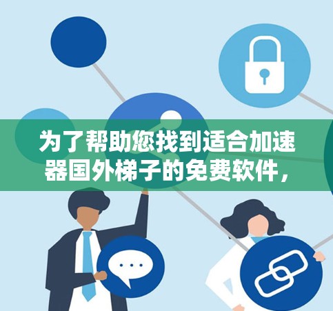 为了帮助您找到适合加速器国外梯子的免费软件，以下是详细的推荐和使用指南