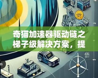 奇猫加速器驱动链之梯子级解决方案，提升生产力的创新选择