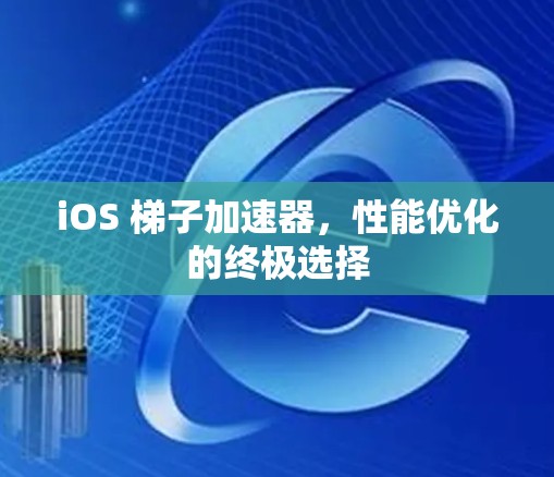 iOS 梯子加速器,性能优化的终极选择 iOS 梯子加速器,性能优化的终极选择