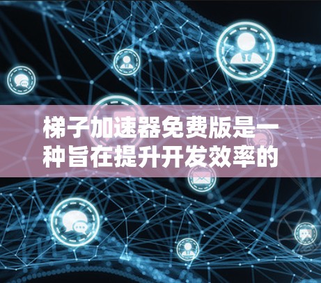 梯子加速器免费版是一种旨在提升开发效率的工具，通常提供快速启动的功能体验。以下是对梯子加速器免费版的详细分析和获取信息